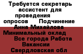 ﻿ Требуется секретарь-ассистент для проведения online опросов.  › Подчинение ­ Анна Михайлова › Минимальный оклад ­ 1 400 - Все города Работа » Вакансии   . Свердловская обл.,Алапаевск г.